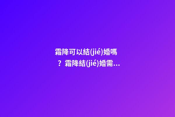 霜降可以結(jié)婚嗎？霜降結(jié)婚需注意